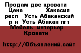 Продам две кровати. › Цена ­ 2 000 - Хакасия респ., Усть-Абаканский р-н, Усть-Абакан пгт Мебель, интерьер » Кровати   